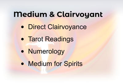 •	Direct Clairvoyance •	Tarot Readings •	Medium for Spirits Medium & Clairvoyant •	Numerology